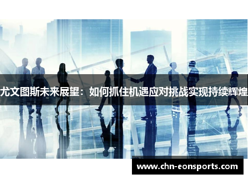 尤文图斯未来展望：如何抓住机遇应对挑战实现持续辉煌