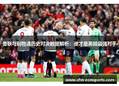 曼联与利物浦历史对决数据解析：谁才是英超最强对手