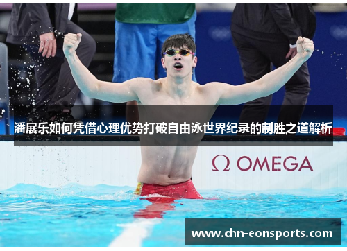潘展乐如何凭借心理优势打破自由泳世界纪录的制胜之道解析