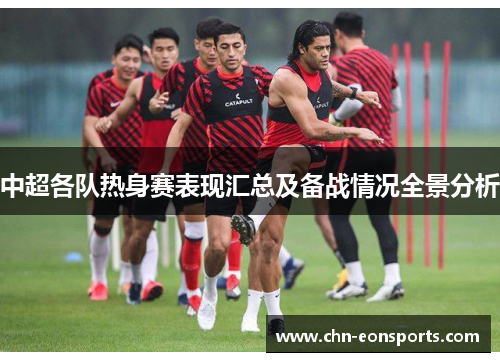 中超各队热身赛表现汇总及备战情况全景分析