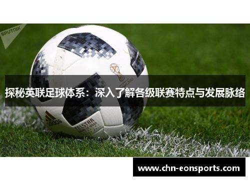 探秘英联足球体系：深入了解各级联赛特点与发展脉络