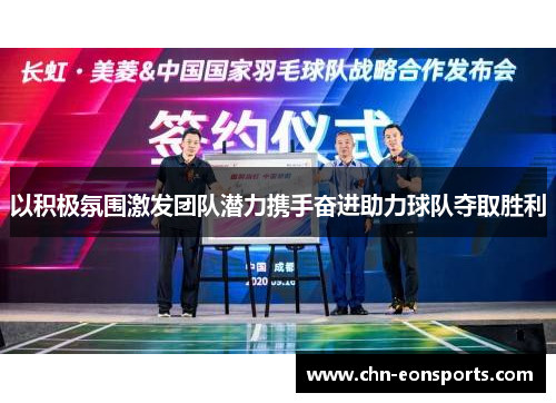 以积极氛围激发团队潜力携手奋进助力球队夺取胜利