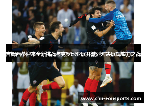 吉姆西蒂迎来全新挑战与克罗地亚展开激烈对决展现实力之战