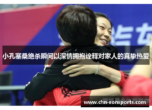 小孔塞桑绝杀瞬间以深情拥抱诠释对家人的真挚热爱