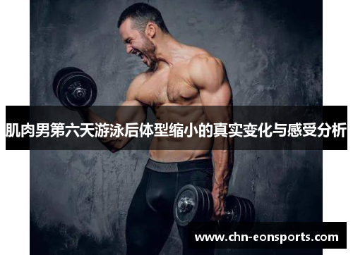 肌肉男第六天游泳后体型缩小的真实变化与感受分析