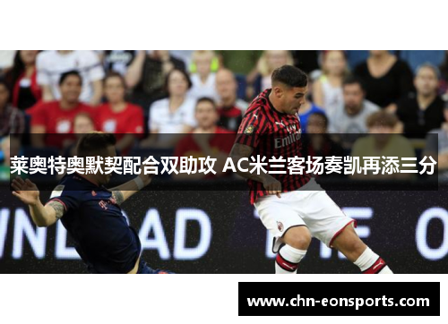莱奥特奥默契配合双助攻 AC米兰客场奏凯再添三分
