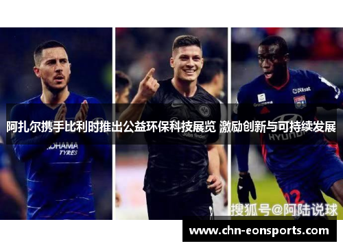 阿扎尔携手比利时推出公益环保科技展览 激励创新与可持续发展