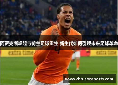 阿贾克斯崛起与荷兰足球重生 新生代如何引领未来足球革命