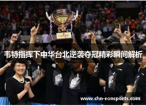 韦特指挥下中华台北逆袭夺冠精彩瞬间解析