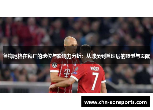 鲁梅尼格在拜仁的地位与影响力分析：从球员到管理层的转型与贡献