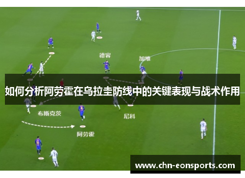 如何分析阿劳霍在乌拉圭防线中的关键表现与战术作用