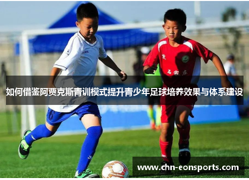 如何借鉴阿贾克斯青训模式提升青少年足球培养效果与体系建设
